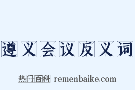 遵义会议反义词是什么意思的图片